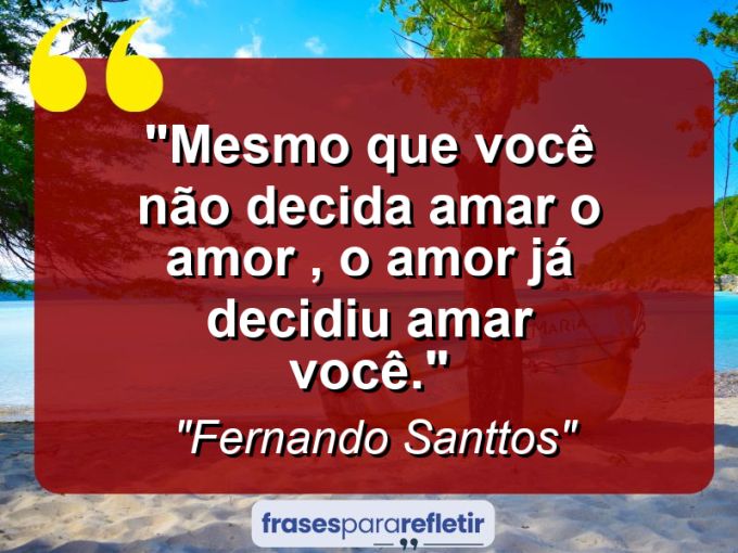 Frases de Amor: mensagens românticas e apaixonantes - “Mesmo que você não decida amar o AMOR , o AMOR já decidiu amar você.”