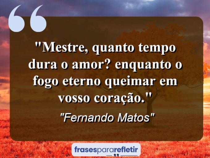 Frases de Amor: mensagens românticas e apaixonantes - “Mestre, quanto tempo dura o Amor? Enquanto o Fogo Eterno queimar em Vosso Coração.”