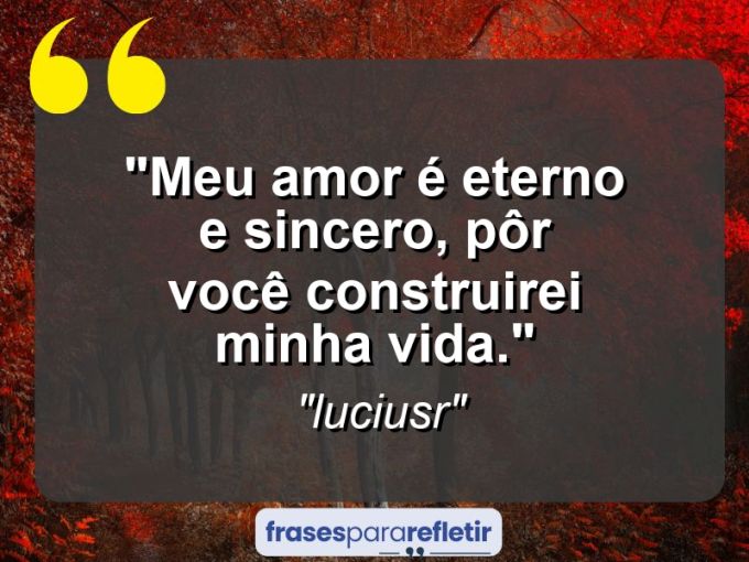 Frases de Amor: mensagens românticas e apaixonantes - “Meu amor é eterno e sincero, pôr você construirei minha vida.”