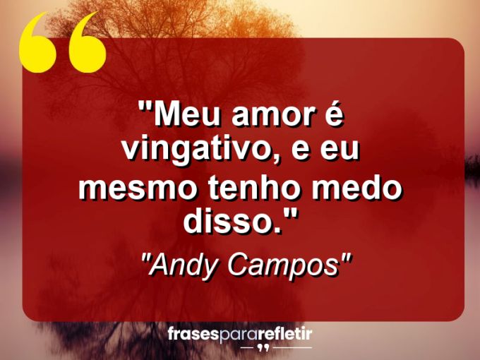 Frases de Amor: mensagens românticas e apaixonantes - “Meu Amor é Vingativo, e Eu Mesmo Tenho Medo Disso.”