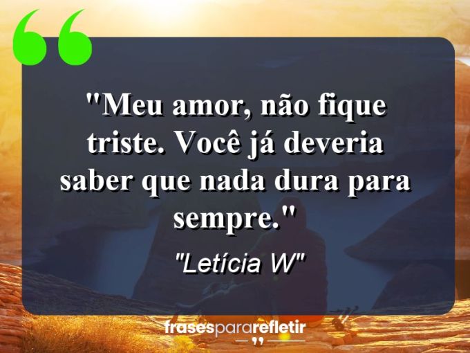 Frases de Amor: mensagens românticas e apaixonantes - “Meu amor, não fique triste. Você já deveria saber que nada dura para sempre.”