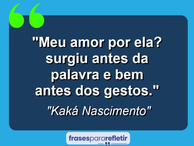 Frases de Amor: mensagens românticas e apaixonantes - “Meu amor por ela? Surgiu antes da palavra e bem antes dos gestos.”