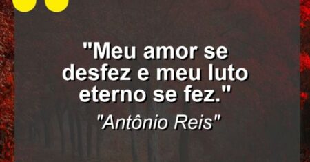 “Meu amor se desfez e meu luto eterno se fez.”