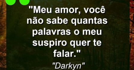 “Meu amor, você não sabe quantas palavras o meu suspiro quer te falar.”