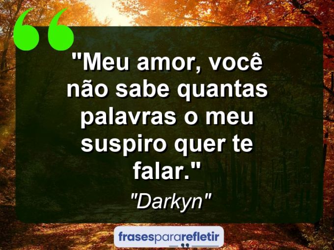 Frases de Amor: mensagens românticas e apaixonantes - “Meu amor, você não sabe quantas palavras o meu suspiro quer te falar.”