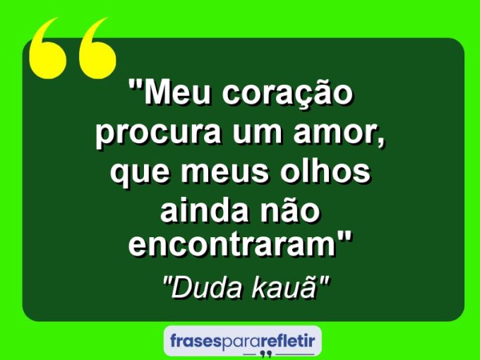 Frases de Amor: mensagens românticas e apaixonantes - “Meu coração procura um amor, que meus olhos ainda não encontraram”