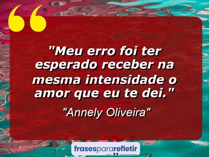 Frases de Amor: mensagens românticas e apaixonantes - “Meu erro foi ter esperado receber na mesma intensidade o amor que eu te dei.”