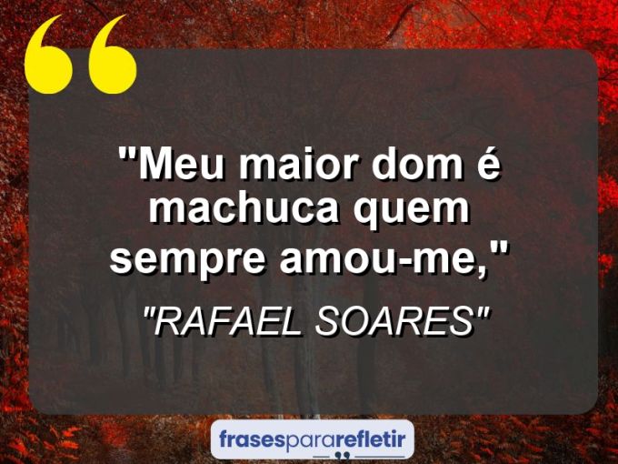 Frases de Amor: mensagens românticas e apaixonantes - “Meu maior dom é machuca quem sempre amou-me,”