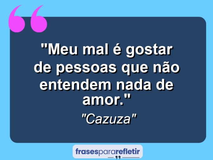 Frases de Amor: mensagens românticas e apaixonantes - “Meu mal é gostar de pessoas que não entendem nada de amor.”