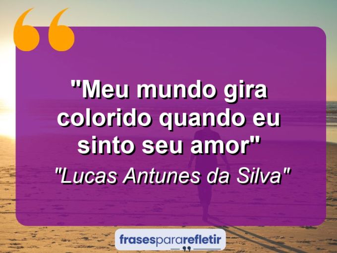 Frases de Amor: mensagens românticas e apaixonantes - “Meu mundo gira colorido quando eu sinto seu amor”