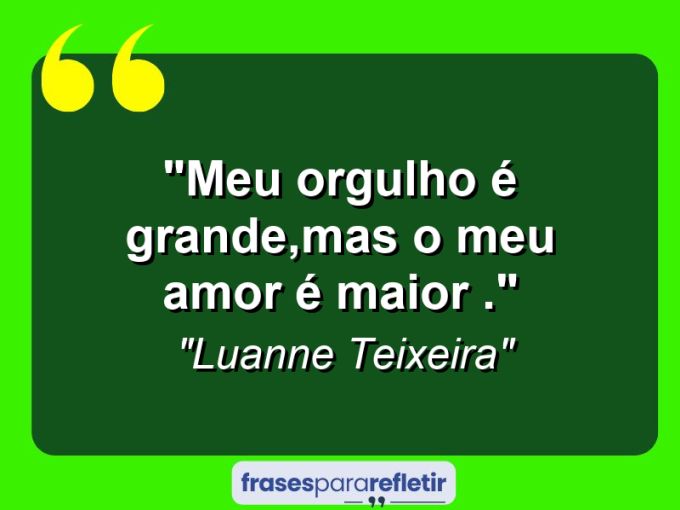 Frases de Amor: mensagens românticas e apaixonantes - “Meu orgulho é grande,mas o meu amor é maior .”