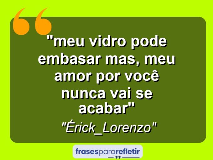 Frases de Amor: mensagens românticas e apaixonantes - ““Meu vidro pode embasar mas, meu amor por você nunca vai se acabar””