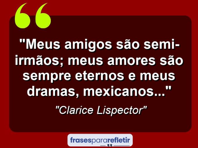 Frases de Amor: mensagens românticas e apaixonantes - “Meus amigos são semi-irmãos; meus amores são sempre eternos e meus dramas, mexicanos…”