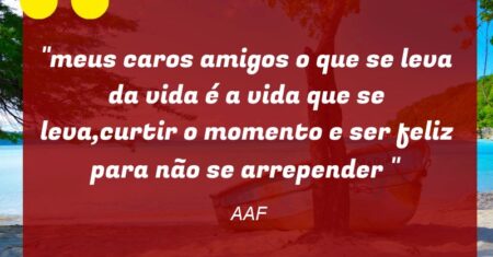 “meus caros amigos o que se leva da vida é a vida que se leva,curtir o momento e ser feliz para não se arrepender “
