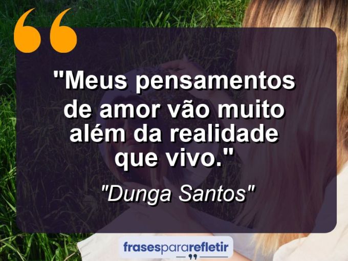 Frases de Amor: mensagens românticas e apaixonantes - “Meus pensamentos de amor vão muito além da realidade que vivo.”