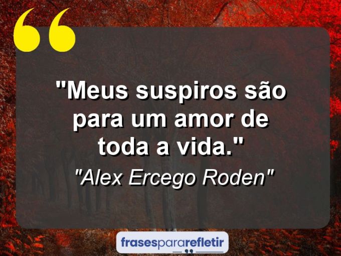 Frases de Amor: mensagens românticas e apaixonantes - “Meus suspiros são para um amor de toda a vida.”