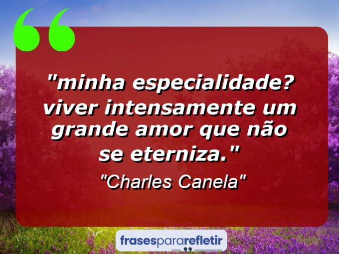 Frases de Amor: mensagens românticas e apaixonantes - “⁠Minha especialidade? Viver intensamente um grande amor que não se eterniza.”