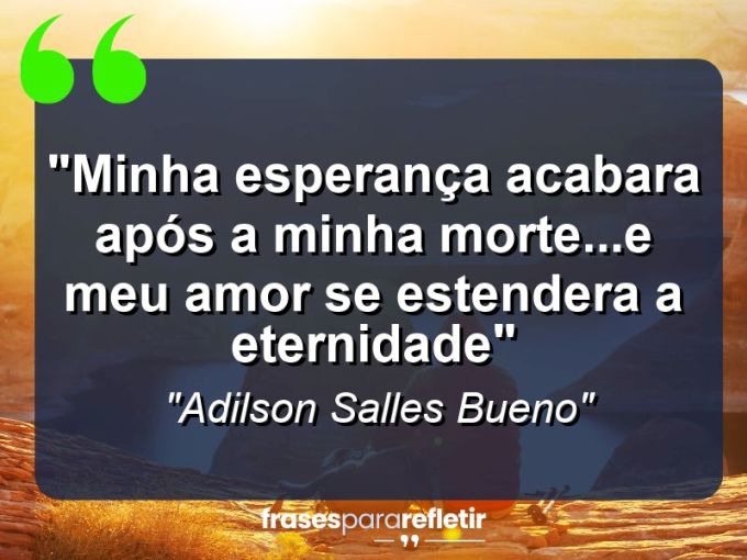 Frases de Amor: mensagens românticas e apaixonantes - “Minha esperança acabara após a minha morte…e meu amor se estendera a eternidade”