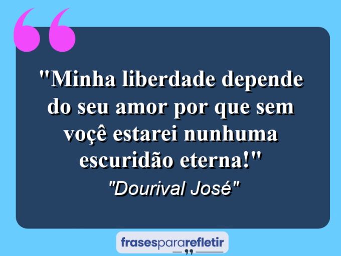 Frases de Amor: mensagens românticas e apaixonantes - “Minha liberdade depende do seu amor por que sem voçê estarei nunhuma escuridão eterna!”