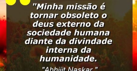 “Minha missão é tornar obsoleto o Deus externo da sociedade humana diante da Divindade interna da humanidade.
