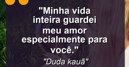 “Minha vida inteira guardei meu amor especialmente para você.”