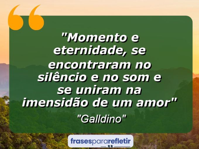 Frases de Amor: mensagens românticas e apaixonantes - “Momento e eternidade, se encontraram no silêncio e no som e se uniram na imensidão de um amor”