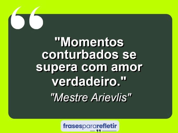 Frases de Amor: mensagens românticas e apaixonantes - “Momentos conturbados se supera com amor verdadeiro.”