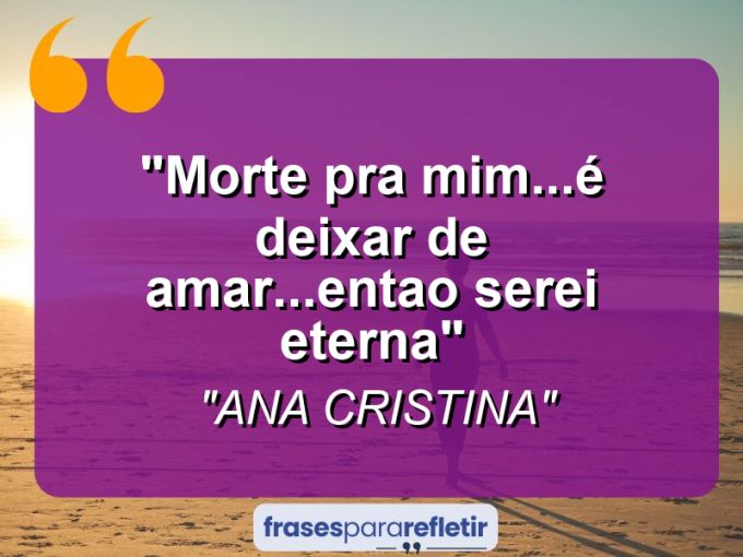 Frases de Amor: mensagens românticas e apaixonantes - “morte pra mim…é deixar de amar…entao serei eterna”