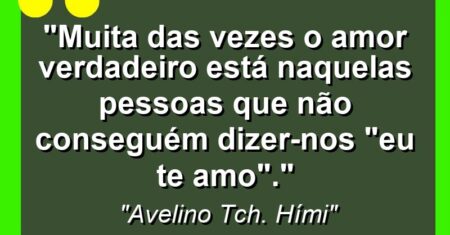 “Muita das vezes o amor verdadeiro está naquelas pessoas que não conseguém dizer-nos “Eu Te Amo”.”
