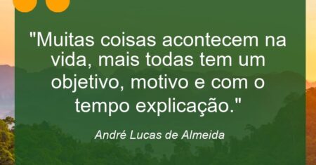 “Muitas coisas acontecem na vida, mais todas tem um objetivo, motivo e com o tempo explicação.”