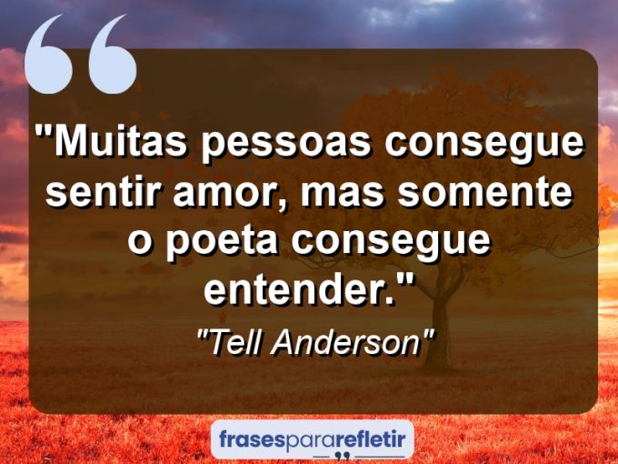 Frases de Amor: mensagens românticas e apaixonantes - “Muitas pessoas consegue sentir amor, mas somente o poeta consegue entender.”