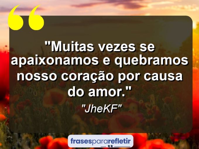 Frases de Amor: mensagens românticas e apaixonantes - “Muitas vezes se apaixonamos e quebramos nosso coração por causa do amor.”