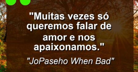 “Muitas vezes só queremos falar de amor e nos apaixonamos.”