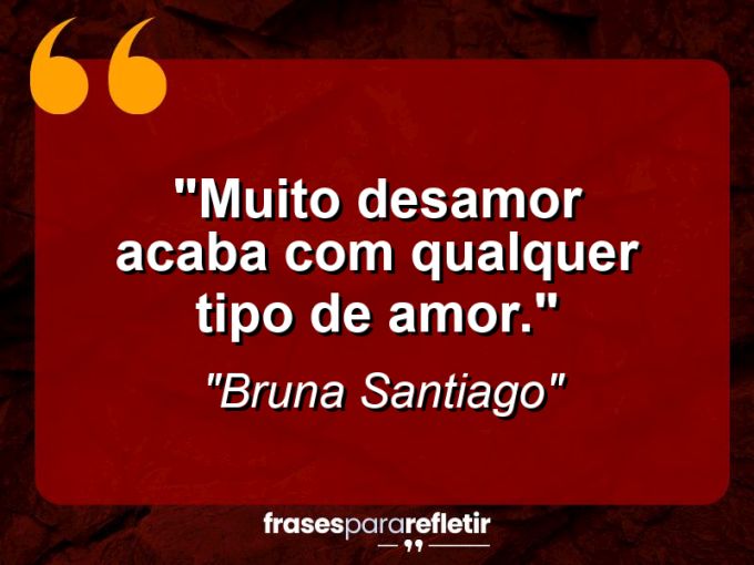 Frases de Amor: mensagens românticas e apaixonantes - “Muito desamor acaba com qualquer tipo de amor.”