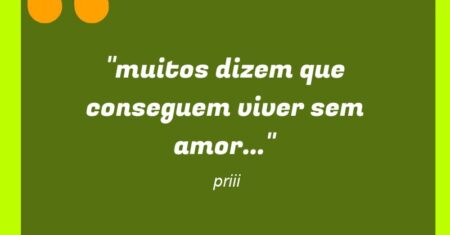 “muitos dizem que conseguem viver sem amor…”