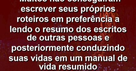 “Muitos não conseguiram escrever seus próprios roteiros em preferência a lendo o resumo dos escritos de outras pessoas e posteriormente conduzindo suas vidas em um manual de vida resumido