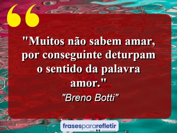 Frases de Amor: mensagens românticas e apaixonantes - “Muitos não sabem amar, por conseguinte deturpam o sentido da palavra amor.”