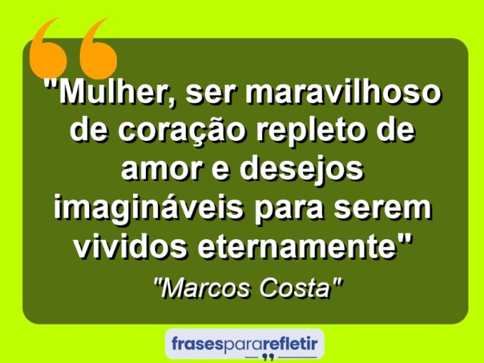 Frases de Amor: mensagens românticas e apaixonantes - “Mulher, Ser maravilhoso de coração repleto de amor e desejos imagináveis para serem vividos eternamente”