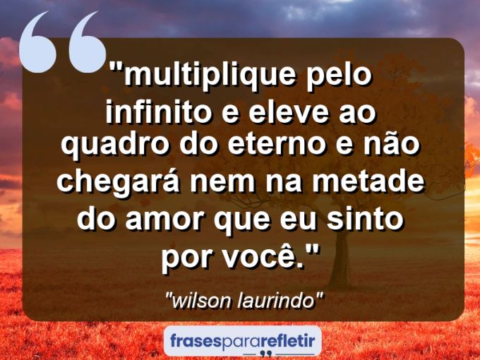 Frases de Amor: mensagens românticas e apaixonantes - “⁠Multiplique pelo infinito e eleve ao quadro do eterno e não chegará nem na metade do amor que eu sinto por você.”