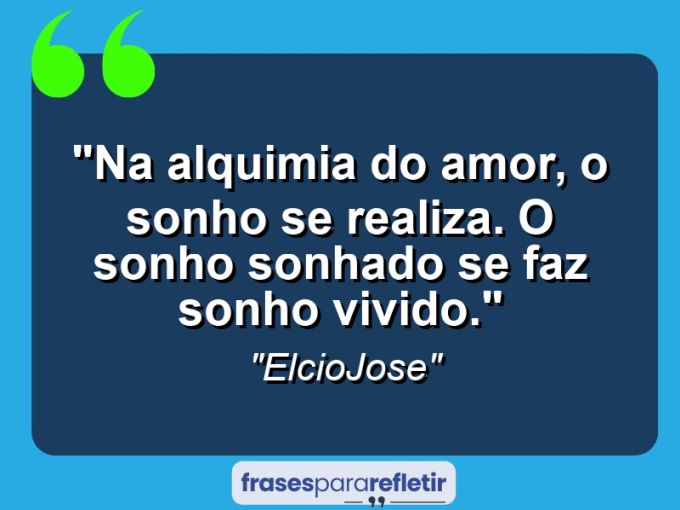 Frases de Amor: mensagens românticas e apaixonantes - “Na alquimia do amor, o sonho se realiza. O sonho sonhado se faz sonho vivido.”