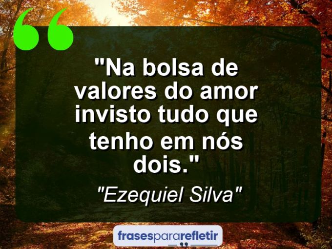 Frases de Amor: mensagens românticas e apaixonantes - “Na bolsa de valores do amor invisto tudo que tenho em nós dois.”