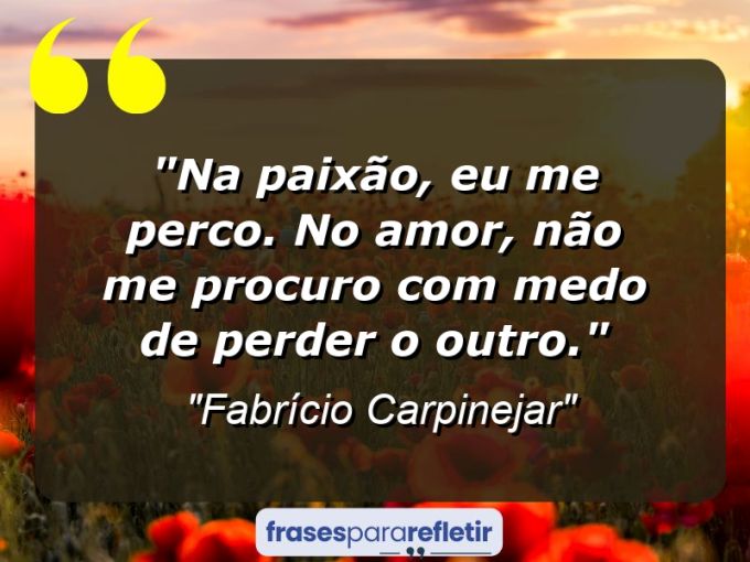 Frases de Amor: mensagens românticas e apaixonantes - “Na paixão, eu me perco. No amor, não me procuro com medo de perder o outro.”