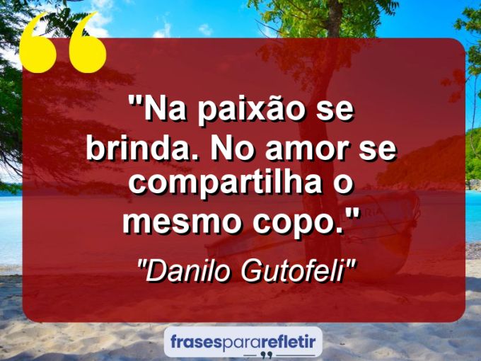 Frases de Amor: mensagens românticas e apaixonantes - “Na paixão se brinda. No amor se compartilha o mesmo copo.”