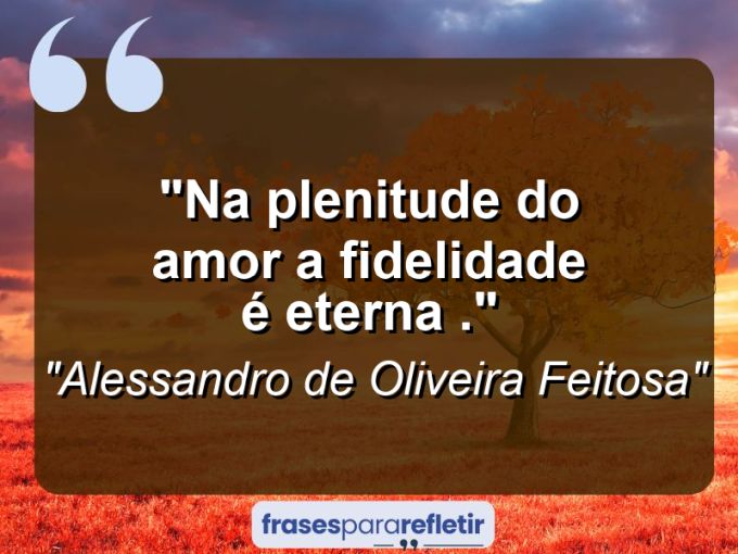 Frases de Amor: mensagens românticas e apaixonantes - “Na plenitude do amor a fidelidade é eterna .”