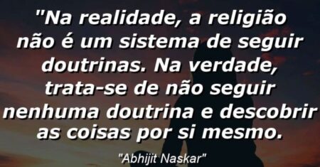 “Na realidade, a religião não é um sistema de seguir doutrinas. Na verdade, trata-se de não seguir nenhuma doutrina e descobrir as coisas por si mesmo.