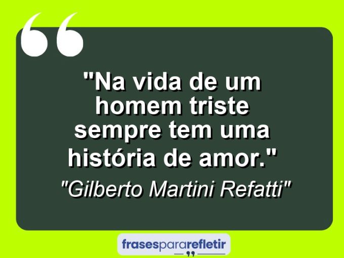 Frases de Amor: mensagens românticas e apaixonantes - “Na vida de um homem triste sempre tem uma história de amor.”