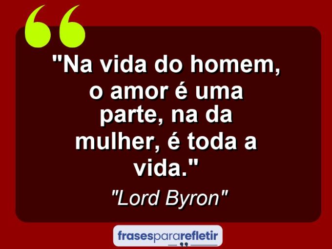 Frases de Amor: mensagens românticas e apaixonantes - “Na vida do homem, o amor é uma parte, na da mulher, é toda a vida.”