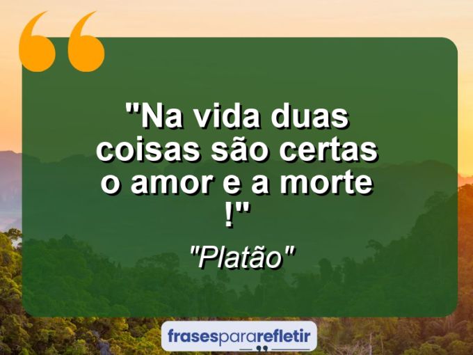 Frases de Amor: mensagens românticas e apaixonantes - “Na vida duas coisas são certas o amor e a morte !”