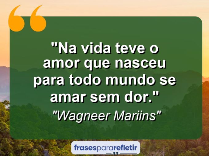 Frases de Amor: mensagens românticas e apaixonantes - “Na Vida Teve O Amor Que Nasceu Para Todo Mundo Se Amar Sem Dor.”