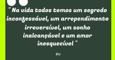 ” Na vida todos temos um segredo inconfessável, um arrependimento irreversível, um sonho inalcançável e um amor inesquecível “
